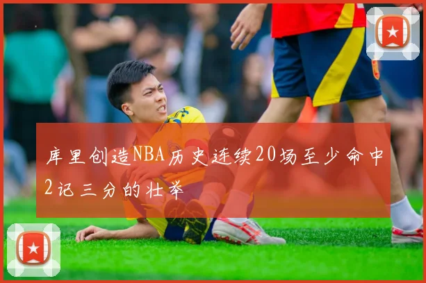 库里创造NBA历史连续20场至少命中2记三分的壮举