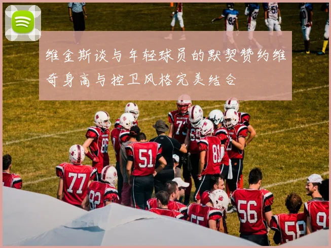 维金斯谈与年轻球员的默契赞约维奇身高与控卫风格完美结合