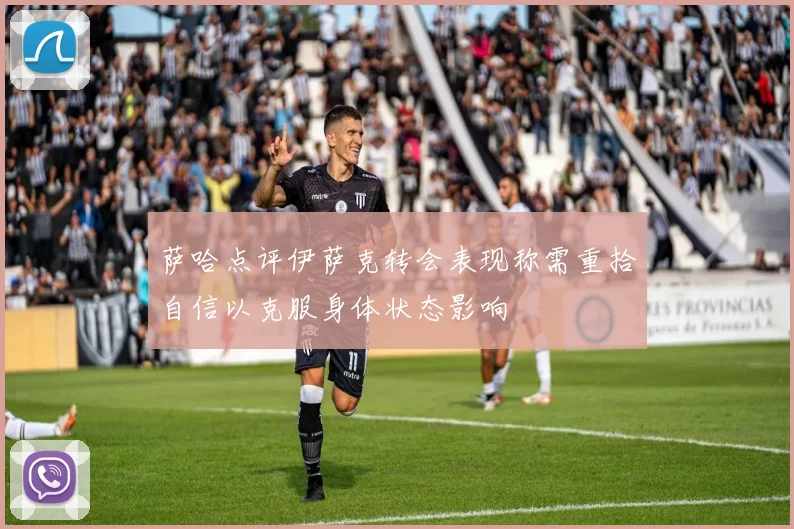 萨哈点评伊萨克转会表现称需重拾自信以克服身体状态影响