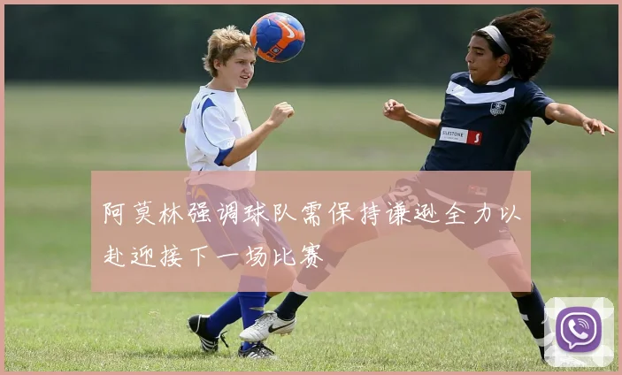 阿莫林强调球队需保持谦逊全力以赴迎接下一场比赛