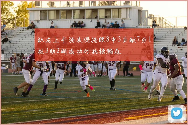 狄龙上半场表现抢眼8中3贡献7分1板3助2断成功对抗杨瀚森