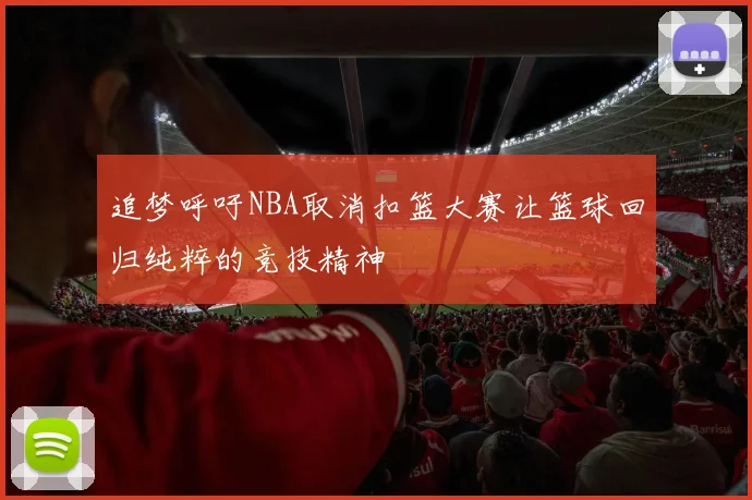 追梦呼吁NBA取消扣篮大赛让篮球回归纯粹的竞技精神