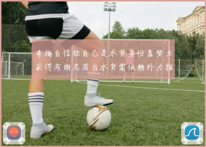 夸梅自信称自己是水货身份靠努力获得布朗尼若当水货需依赖外力推动