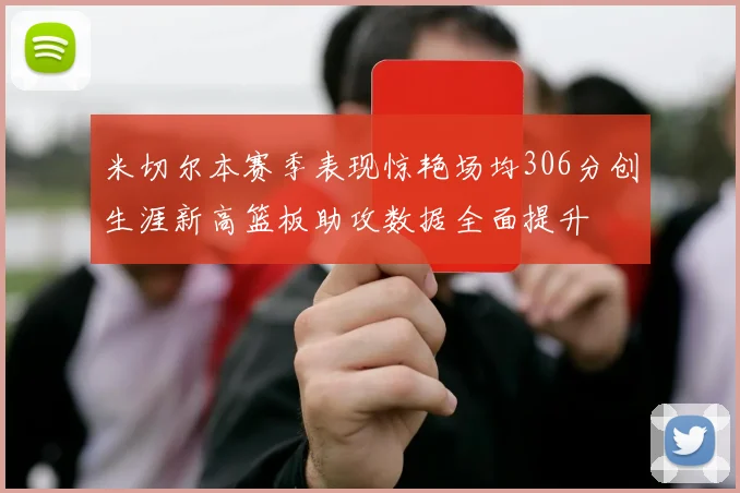 米切尔本赛季表现惊艳场均306分创生涯新高篮板助攻数据全面提升