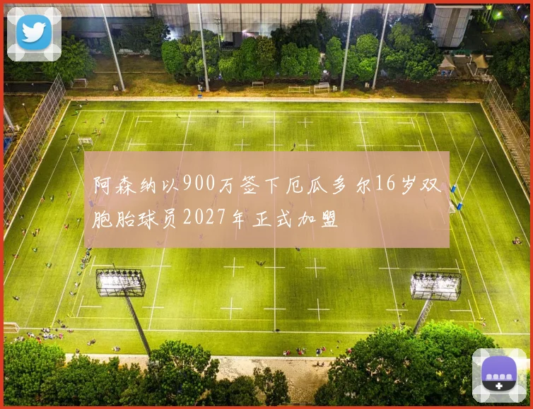 阿森纳以900万签下厄瓜多尔16岁双胞胎球员2027年正式加盟