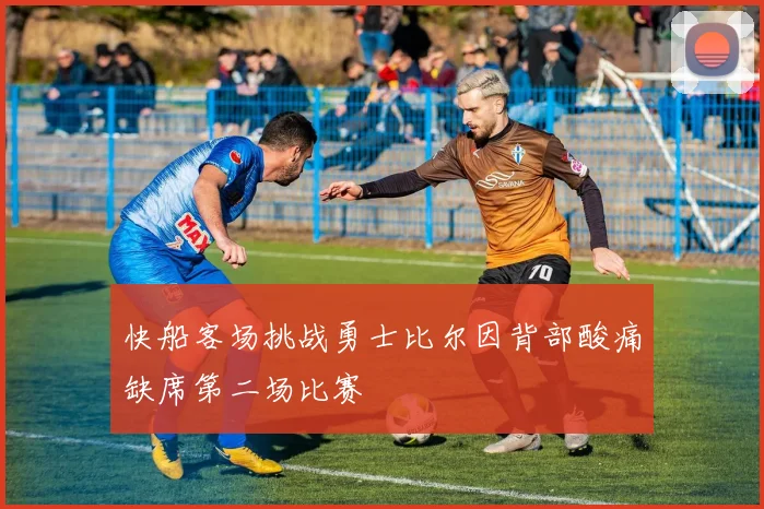 快船客场挑战勇士比尔因背部酸痛缺席第二场比赛