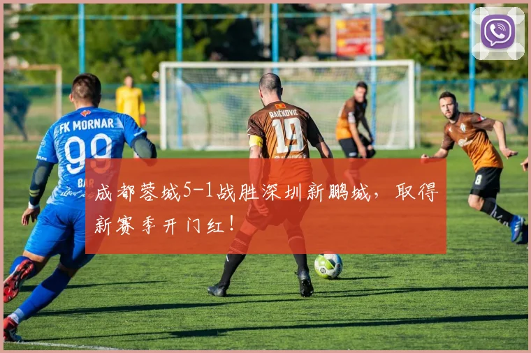 成都蓉城5-1战胜深圳新鹏城，取得新赛季开门红！