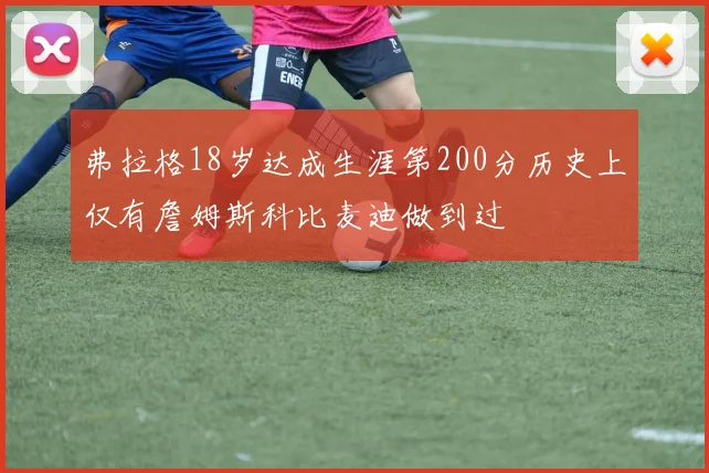 弗拉格18岁达成生涯第200分历史上仅有詹姆斯科比麦迪做到过