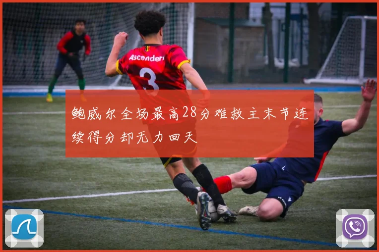 鲍威尔全场最高28分难救主末节连续得分却无力回天