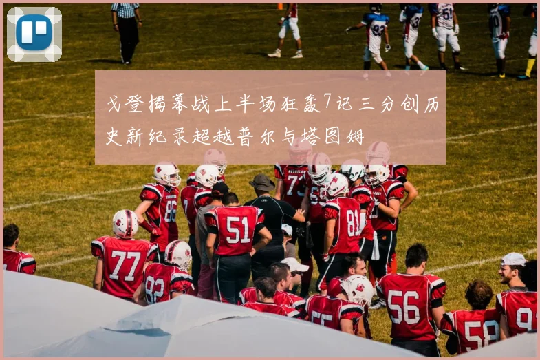 戈登揭幕战上半场狂轰7记三分创历史新纪录超越普尔与塔图姆