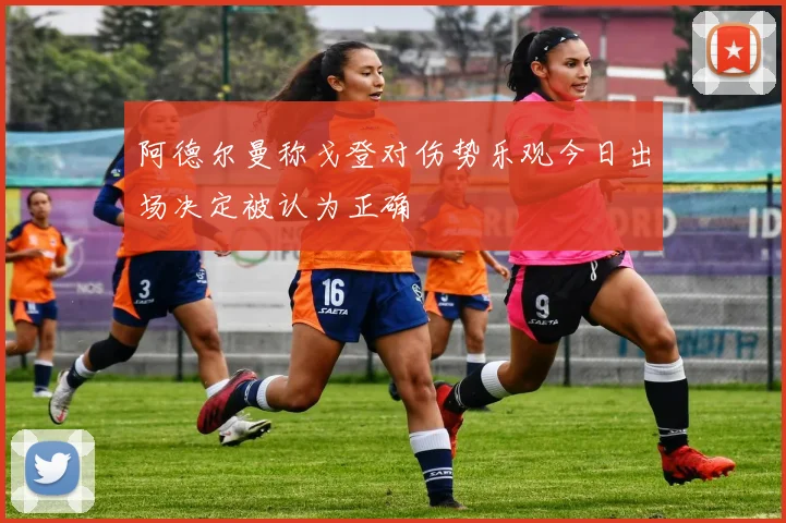阿德尔曼称戈登对伤势乐观今日出场决定被认为正确