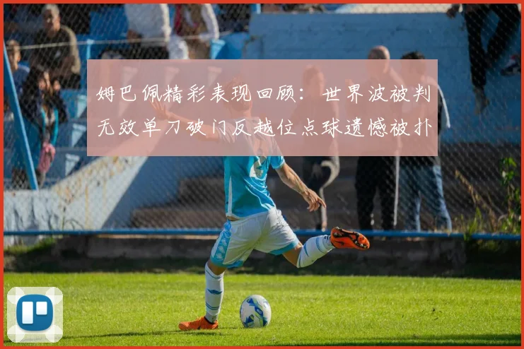 姆巴佩精彩表现回顾：世界波被判无效单刀破门反越位点球遗憾被扑救