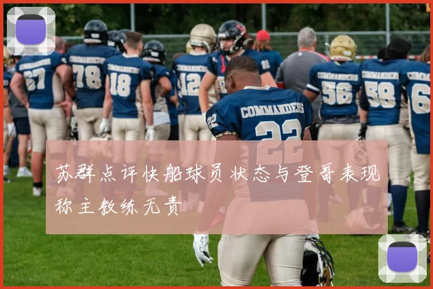 苏群点评快船球员状态与登哥表现称主教练无责