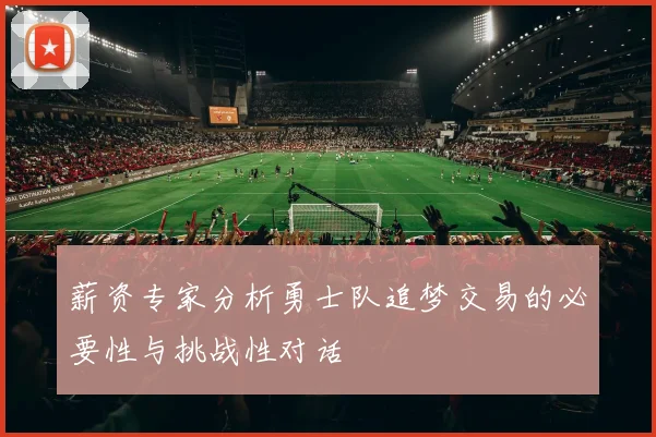 薪资专家分析勇士队追梦交易的必要性与挑战性对话